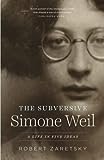 The Subversive Simone Weil - A Life in Five Ideas