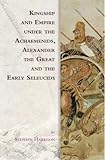 Kingship and Empire under the Achaemenids, Alexander the Great and the Early Seleucids